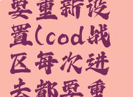 cod战区每次进去都要重新设置(cod战区每次进去都要重新设置密码)