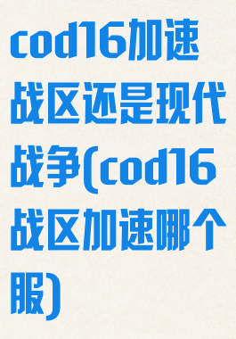 cod16加速战区还是现代战争(cod16战区加速哪个服)