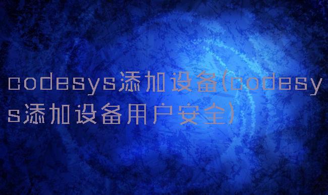 codesys添加设备(codesys添加设备用户安全)