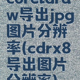 coreldraw导出jpg图片分辨率(cdrx8导出图片分辨率)