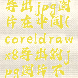 coreldraw导出jpg图片在中间(coreldrawx8导出的jpg图片不完整)