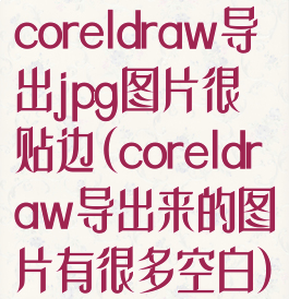 coreldraw导出jpg图片很贴边(coreldraw导出来的图片有很多空白)