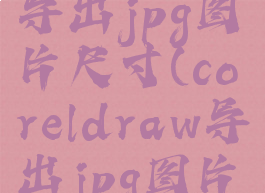 coreldraw导出jpg图片尺寸(coreldraw导出jpg图片分辨率)
