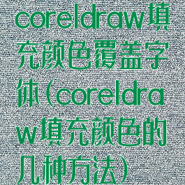 coreldraw填充颜色覆盖字体(coreldraw填充颜色的几种方法)