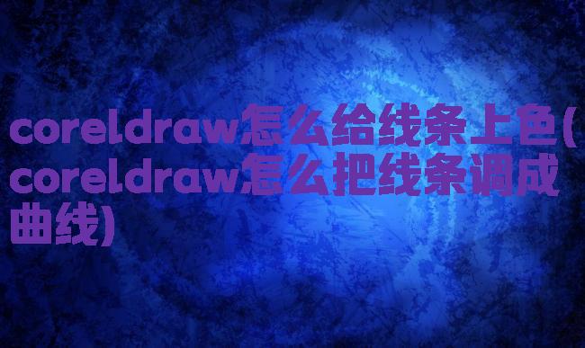 coreldraw怎么给线条上色(coreldraw怎么把线条调成曲线)