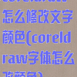 coreldraw怎么修改文字颜色(coreldraw字体怎么改颜色)