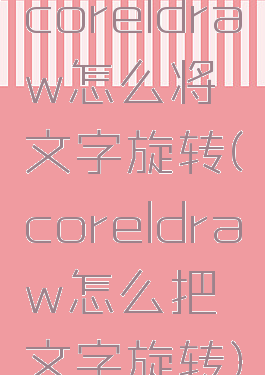 coreldraw怎么将文字旋转(coreldraw怎么把文字旋转)