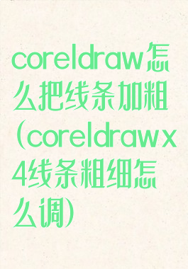 coreldraw怎么把线条加粗(coreldrawx4线条粗细怎么调)