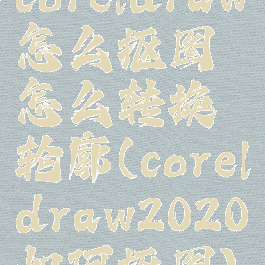 coreldraw怎么抠图怎么转换轮廓(coreldraw2020如何抠图)