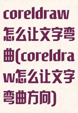 coreldraw怎么让文字弯曲(coreldraw怎么让文字弯曲方向)