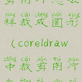 coreldraw裁剪图片怎么样裁成圆形(coreldraw中裁剪图片的方法有哪些)