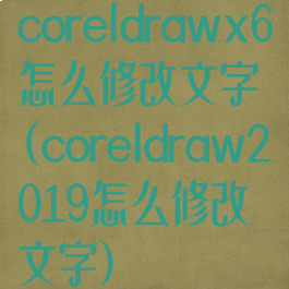coreldrawx6怎么修改文字(coreldraw2019怎么修改文字)