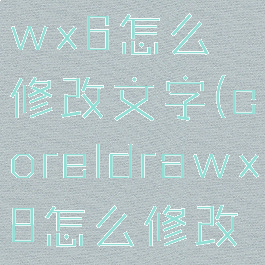 coreldrawx6怎么修改文字(coreldrawx8怎么修改字)