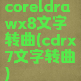 coreldrawx8文字转曲(cdrx7文字转曲)