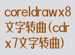 coreldrawx8文字转曲(cdrx7文字转曲)