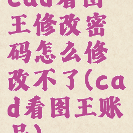 cad看图王修改密码怎么修改不了(cad看图王账号)