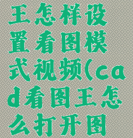 cad看图王怎样设置看图模式视频(cad看图王怎么打开图片)