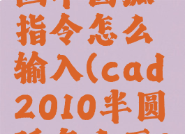 cad怎样画半圆弧指令怎么输入(cad2010半圆弧怎么画?)