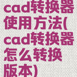 cad转换器使用方法(cad转换器怎么转换版本)
