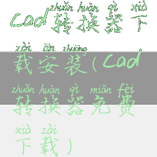 cad转换器下载安装(cad转换器免费下载)