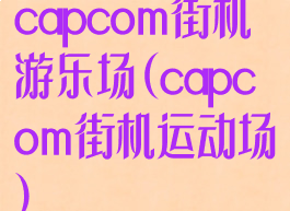 capcom街机游乐场(capcom街机运动场)