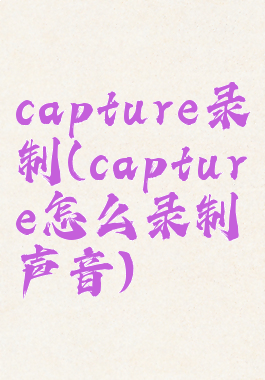 capture录制(capture怎么录制声音)