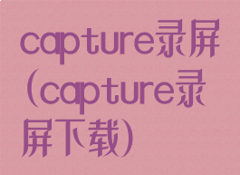 capture录屏(capture录屏下载)