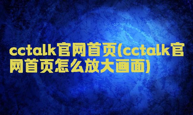 cctalk官网首页(cctalk官网首页怎么放大画面)