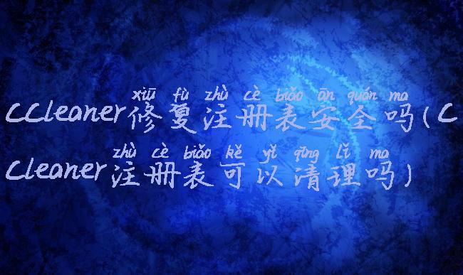 ccleaner修复注册表安全吗(ccleaner注册表可以清理吗)