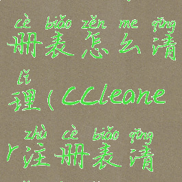 ccleaner注册表怎么清理(ccleaner注册表清理不了)