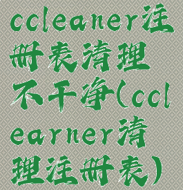 ccleaner注册表清理不干净(cclearner清理注册表)