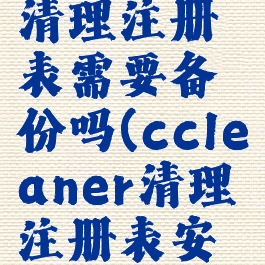 ccleaner清理注册表需要备份吗(ccleaner清理注册表安全吗)