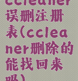 ccleaner误删注册表(ccleaner删除的能找回来吗)