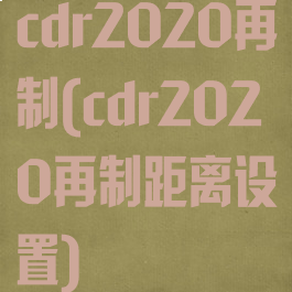 cdr2020再制(cdr2020再制距离设置)