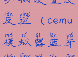 cemu模拟器手柄设置没反应(cemu模拟器蓝牙手柄没反应)