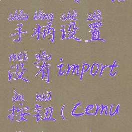 cemu模拟器手柄设置没有import按钮(cemu手柄没用)