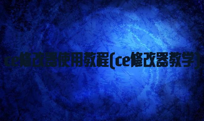 ce修改器使用教程(ce修改器教学)