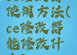 ce修改器使用方法(ce修改器能修改什么)