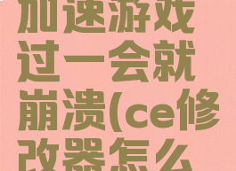 ce修改器加速游戏过一会就崩溃(ce修改器怎么使用)