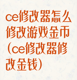 ce修改器怎么修改游戏金币(ce修改器修改金钱)