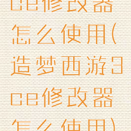 ce修改器怎么使用(造梦西游3ce修改器怎么使用)