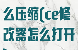 ce修改器怎么压缩(ce修改器怎么打开)
