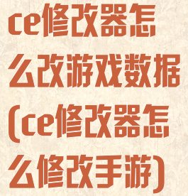 ce修改器怎么改游戏数据(ce修改器怎么修改手游)