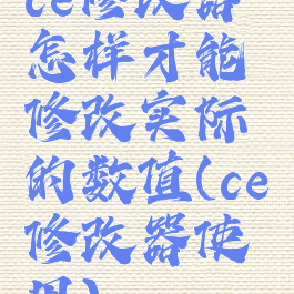 ce修改器怎样才能修改实际的数值(ce修改器使用)