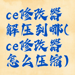ce修改器解压到哪(ce修改器怎么压缩)