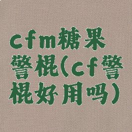 cfm糖果警棍(cf警棍好用吗)