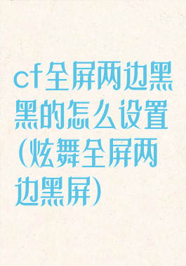 cf全屏两边黑黑的怎么设置(炫舞全屏两边黑屏)