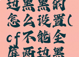 cf全屏两边黑黑的怎么设置(cf不能全屏两边黑黑的)