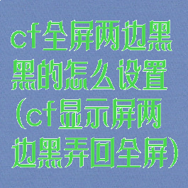 cf全屏两边黑黑的怎么设置(cf显示屏两边黑弄回全屏)