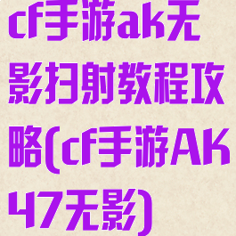 cf手游ak无影扫射教程攻略(cf手游AK47无影)